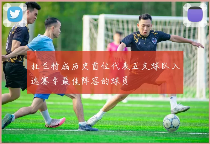 杜兰特成历史首位代表五支球队入选赛季最佳阵容的球员